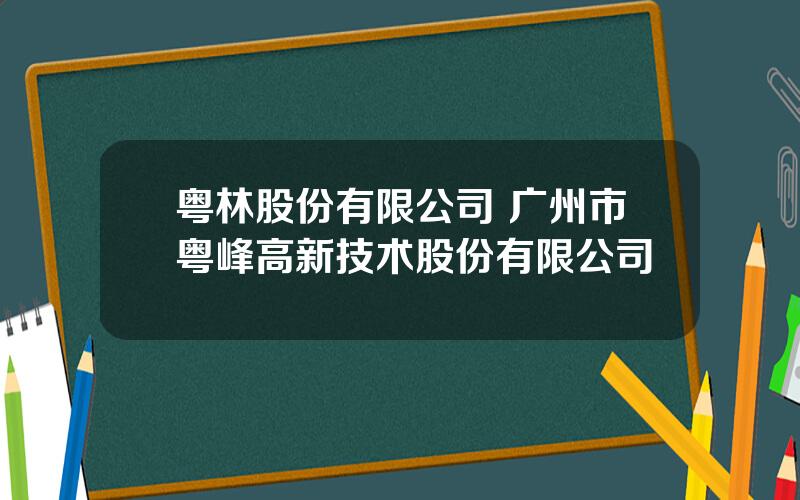 粤林股份有限公司 广州市粤峰高新技术股份有限公司